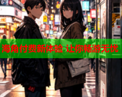 海角付费新体验 让你畅游无忧  第1张