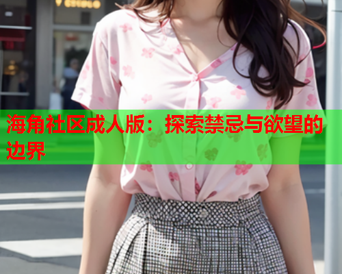 海角社区成人版：探索禁忌与欲望的边界  第1张