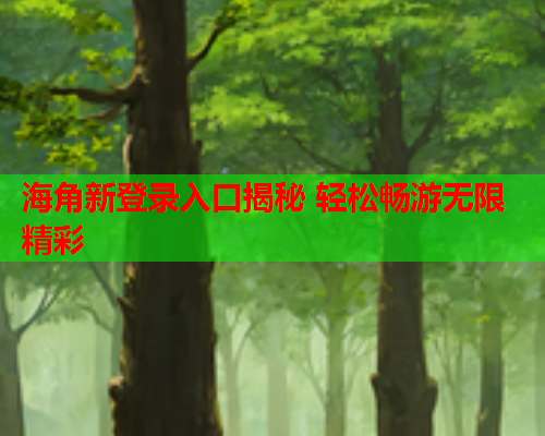 海角新登录入口揭秘 轻松畅游无限精彩  第1张