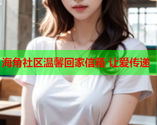海角社区温馨回家信箱 让爱传递  第1张