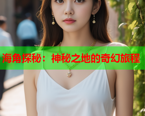 海角探秘：神秘之地的奇幻旅程  第1张