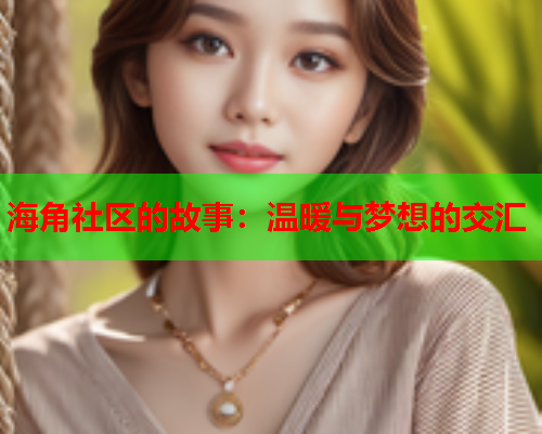海角社区的故事：温暖与梦想的交汇  第1张