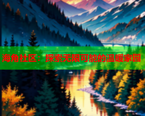 海角社区：探索无限可能的温暖家园  第1张