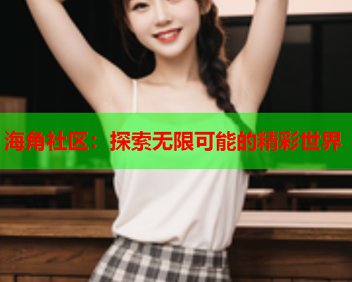 海角社区：探索无限可能的精彩世界  第1张