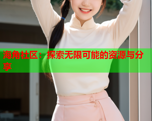 海角社区：探索无限可能的资源与分享  第1张