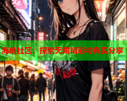 海角社区：探索无限精彩与真实分享  第1张