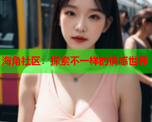 海角社区：探索不一样的情感世界  第1张