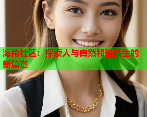 海角社区：探索人与自然和谐共生的新篇章  第1张