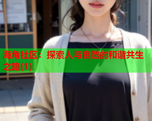 海角社区：探索人与自然的和谐共生之路(1)  第1张