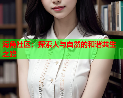 海角社区：探索人与自然的和谐共生之路  第1张