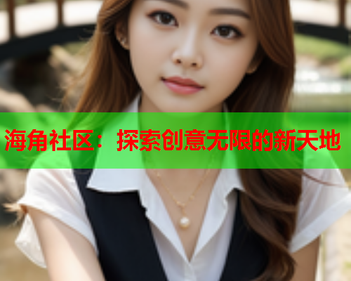 海角社区：探索创意无限的新天地  第1张