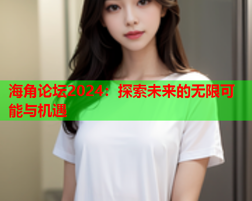 海角论坛2024：探索未来的无限可能与机遇  第1张
