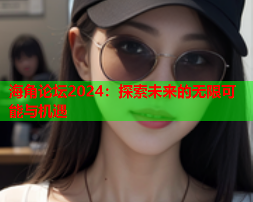 海角论坛2024：探索未来的无限可能与机遇  第2张