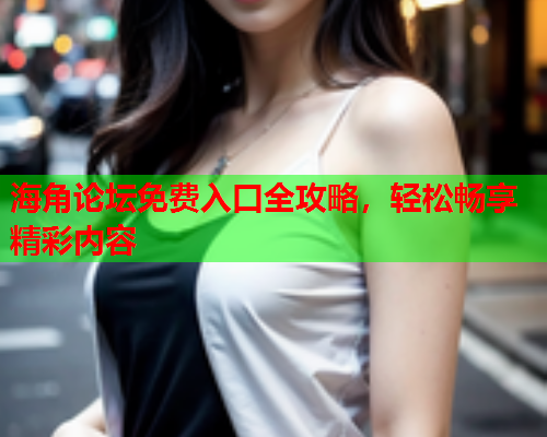 海角论坛免费入口全攻略，轻松畅享精彩内容  第1张