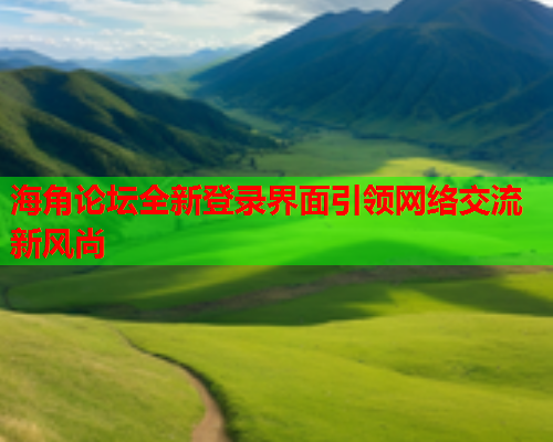 海角论坛全新登录界面引领网络交流新风尚  第1张