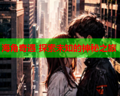 海角奇遇 探索未知的神秘之旅  第2张
