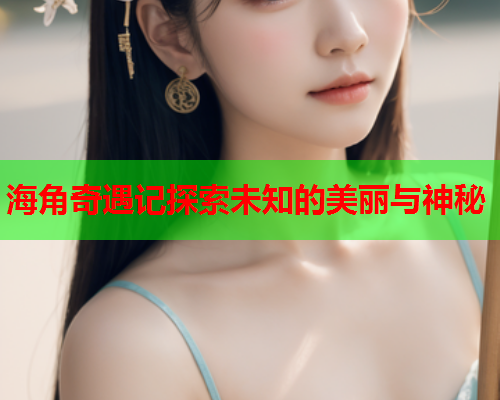 海角奇遇记探索未知的美丽与神秘  第1张