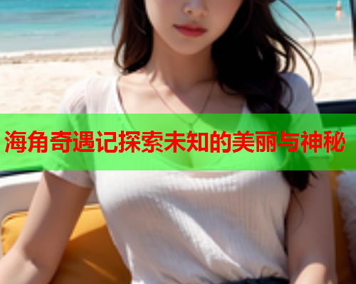 海角奇遇记探索未知的美丽与神秘  第2张