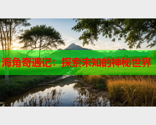 海角奇遇记：探索未知的神秘世界  第1张