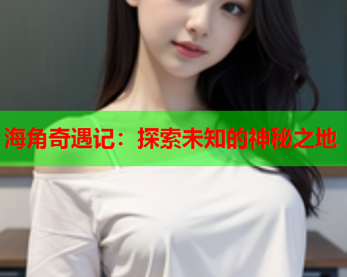 海角奇遇记：探索未知的神秘之地  第1张