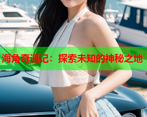 海角奇遇记：探索未知的神秘之地  第2张