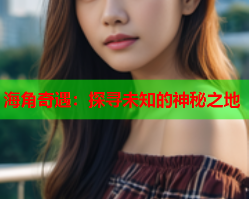 海角奇遇：探寻未知的神秘之地  第1张