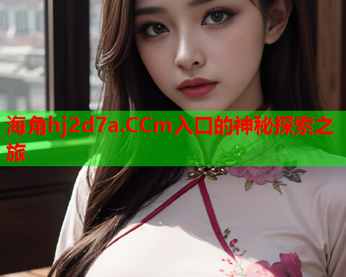 海角hj2d7a.CCm入口的神秘探索之旅  第1张