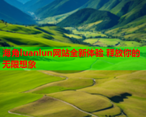 海角luanlun网站全新体验 释放你的无限想象  第1张
