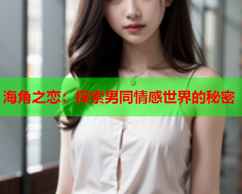 海角之恋：探索男同情感世界的秘密  第1张