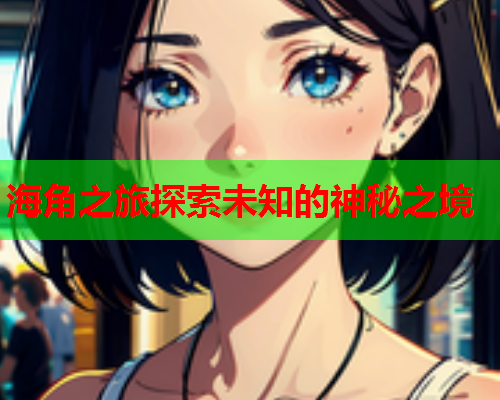 海角之旅探索未知的神秘之境  第1张