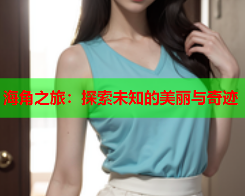 海角之旅：探索未知的美丽与奇迹  第1张