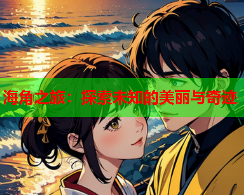 海角之旅：探索未知的美丽与奇迹  第2张
