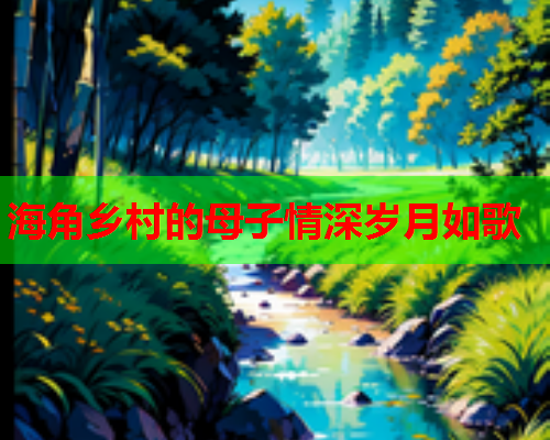 海角乡村的母子情深岁月如歌  第2张