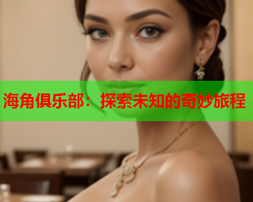 海角俱乐部：探索未知的奇妙旅程  第2张