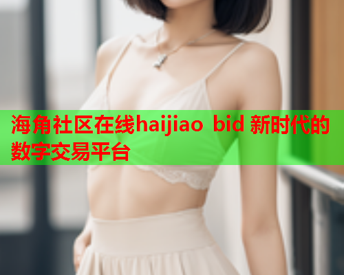 海角社区在线haijiao bid 新时代的数字交易平台  第1张