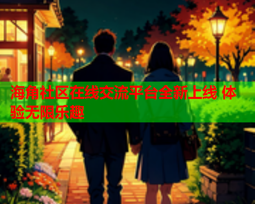 海角社区在线交流平台全新上线 体验无限乐趣  第1张