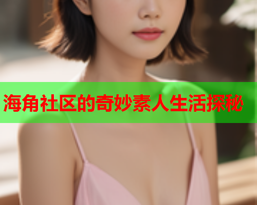 海角社区的奇妙素人生活探秘  第1张