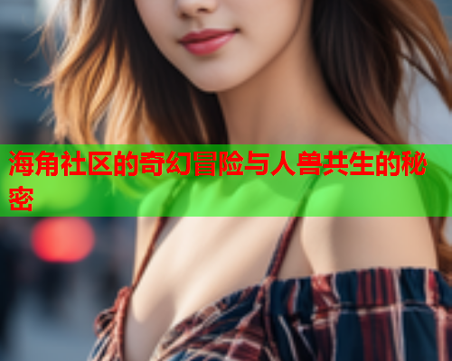 海角社区的奇幻冒险与人兽共生的秘密  第2张