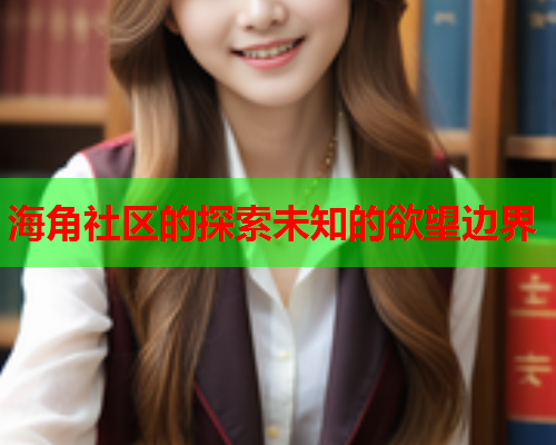 海角社区的探索未知的欲望边界  第1张