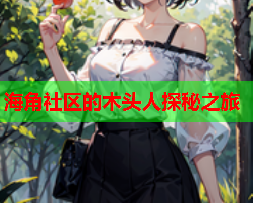 海角社区的木头人探秘之旅  第1张