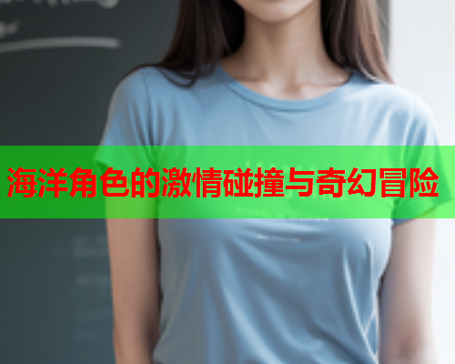 海洋角色的激情碰撞与奇幻冒险  第1张