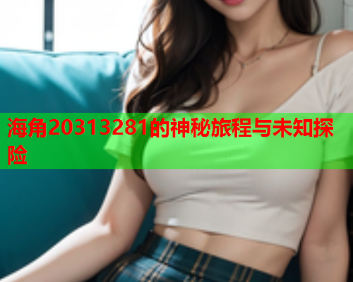 海角20313281的神秘旅程与未知探险  第1张