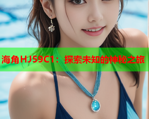 海角HJ59C1：探索未知的神秘之旅  第1张