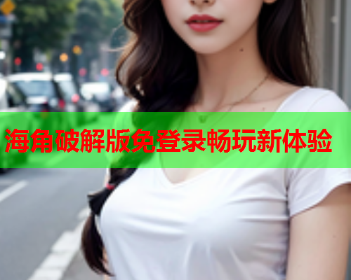 海角破解版免登录畅玩新体验  第2张