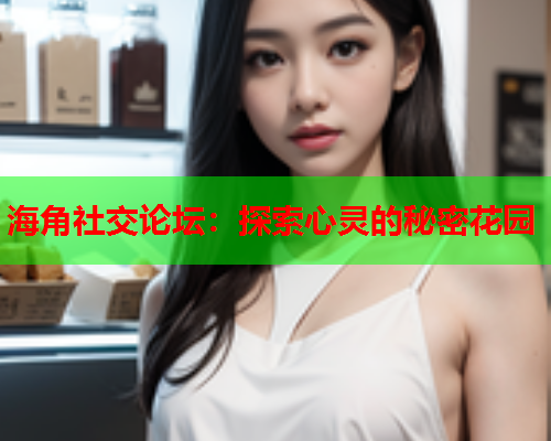 海角社交论坛：探索心灵的秘密花园  第2张