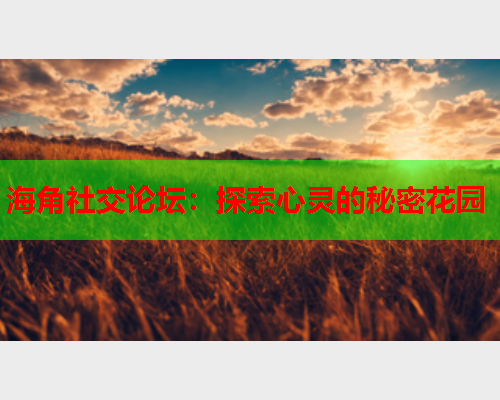海角社交论坛：探索心灵的秘密花园  第1张