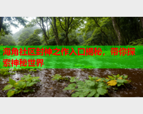 海角社区封神之作入口揭秘，带你探索神秘世界  第1张