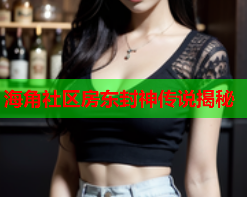 海角社区房东封神传说揭秘  第1张