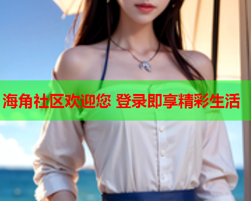 海角社区欢迎您 登录即享精彩生活  第2张