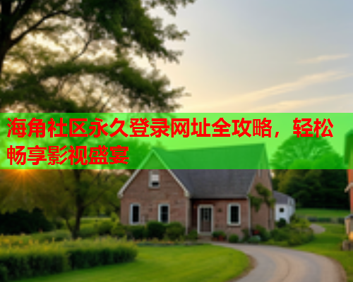 海角社区永久登录网址全攻略，轻松畅享影视盛宴  第1张